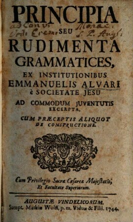 Principia seu Rudimenta grammatices : ex Institutionibus Emmanuelis Alvari è Societatis Jesu Ad Commodum Juventutis Excerpta Cum Praeceptis Aliquot De Constructione