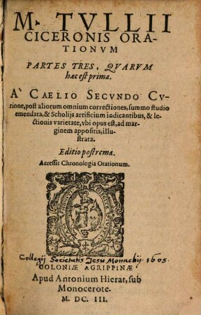 M. Tvllii Ciceronis Orationvm Partes Tres ... : A Caelio Secvndo Cvrione, post aliorum omnium correctiones, summo studio emendata, & Scholijs artificium indicantibus, & lectionis varietate, vbi opus est, ad marginem appositis, illustrata, 1