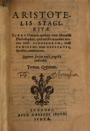 Aritstotelis Stagiritae Organvm, Qvod Logicam Appellant, 5. Libri Omnes, quibus tota Moralis Philosophia, quae ad formandos mores tum Singvlorvm, tum Familiae, tum Civitatis, spectat, continetur