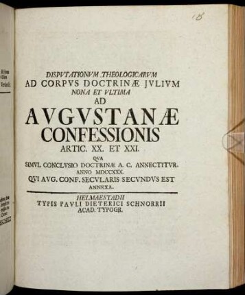 Disputationum Theologicarum Ad Corpus Doctrinæ Julium Nona Et Ultima Ad Augustanæ Confessionis Artic. XX. Et XXI. : Qva Simul Conclusio Doctrinæ A.C. Annectitur. Anno MDCCXXX. Qui Aug. Conf. Secularis Secundus Est Annexa.