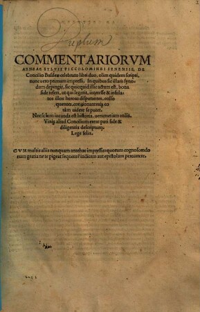 Commentariorvm Aeneae Sylvii Piccolominei Senensis, De Concilio Basileae celebrato libri duo : olim quidem scripti, nunc uero primum impressi, In quibus sic illam synodum depingit ... ; Cvm multis aliis nunquam antehac impressis, quorum cognoscendorum gratia ne te pigeat sequente[m] indicem aut epistolam percurrere