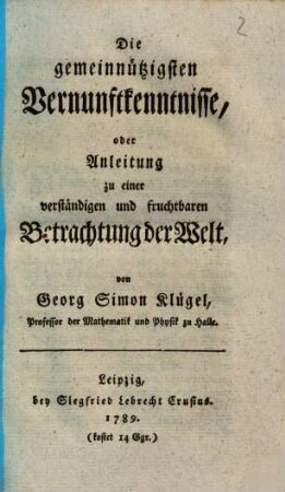 Die gemeinnützigsten Vernunftkenntnisse, oder Anleitung zu einer verständigen und fruchtbaren Betrachtung der Welt