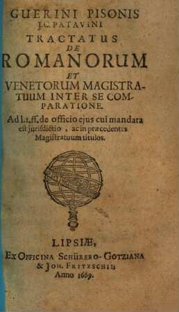 Guerini Pisonis J.C. Patavini Tractatus De Romanorum Et Venetorum Magistratuum Inter Se Comparatione : Ad l. I. ff. de officio ejus cui mandata est jurisdictio, ac in praecedentes Magistratuum titulos