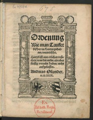 Ordenung || Wie man Tauffet || bißher im Lateyn gehal=||ten/ verteütscht.|| Hieryñ ist/ aus etlichen vrsa=||chen/ was die an///dn/ als vber||flussig/ veracht haben/ nicht || außgelassen.|| Andreas Osiander.||