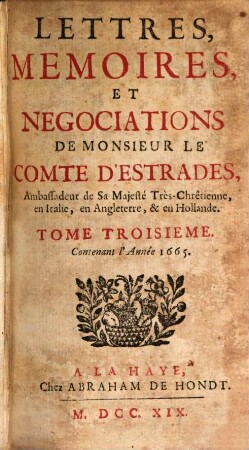 Lettres, Memoires, Et Negociations De Monsieur Le Comte D'Estrades, Ambassadeur de Sa Majesté Très-Chrêtienne, en Italie, en Angleterre, & en Hollande. 3, Contenant l'Année 1665.