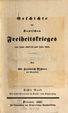 Geschichte des deutschen Freiheitskrieges vom Jahre 1813 bis zum Jahre 1815. 1. - Mit 6 Portr. in Stahl- und Kupferstich. - 1837. - 480 S.