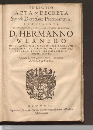 Indictio, Acta & Decreta Synodi Diœcesanæ Paderbornensis : Præsidente ... D. Hermanno Wernero ... Episcopo Paderbornensi, S. R. I. Principe, Comite Pyrmontano, Et Præposito Cathedralis Ecclesiæ Hildesiensis &c. Celebratæ X. Junii Anno Dominicæ MDCLXXXVIII.