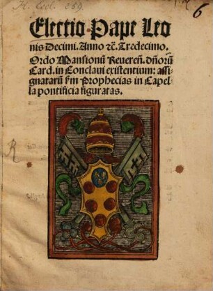 Electio Pape Leonis Decimi. Anno [et]c. Tredecimo. Ordo Mansionu[m] Reueren[dorum]. d[omi]noru[m] Card, in Conclaui existentium assignataru[m] s[ecundu]m Prophecias in Capella pontificia figuratas