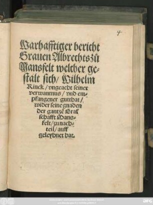 Warhafftiger bericht || Grauen Albrechts zů || Mansfelt welcher ge=||stalt sich/ Wilhelm || Rinck/ vngeacht seiner || verwantnus/ vnd em=||pfangener gutthat/|| wider seine gnaden || der gantzẽ Graf||schafft Mans=||felt/ zu nach=||teil/ auff||geleyhnet hat.||