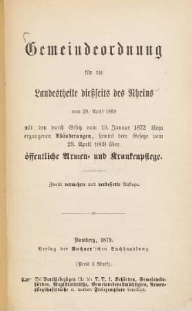 Gemeindeordnung für die Landestheile dießseits des Rheins vom 29. April 1869 mit den durch Gesetz v. 19. Januar 1872 Hiezu ergangenen Abänderungen, sammt dem Gesetze vom 29. April 1869 über öffentliche Armen- und Krankenpflege