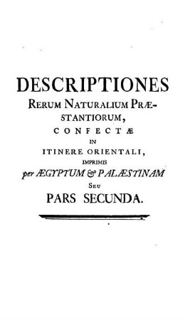 Descriptiones Rerum Naturalium Praestatiorum, confecte in Itinere Orientali, imprimis per Aegyptum & Palaestinam seu Pars Secunda