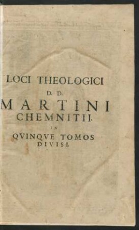 1: Loci Theologici Dn. Martini Chemnitii ... : Quibus Et Loci Communes D. Philippi Melanchthonis Perspicue Explicantur, & quasi integrum Christianae doctrinae corpus, Ecclesiae Dei sincere proponitur