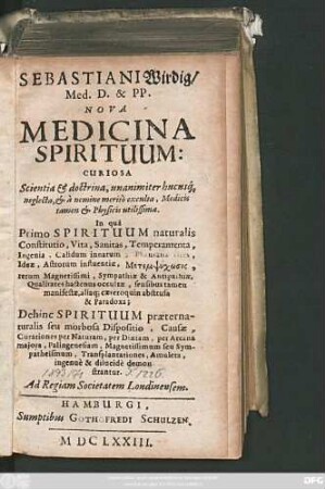1: Sebastiani Wirdig/ Med. D. & PP. Nova Medicina Spirituum: Curiosa : Scientia & doctrina, unanimiter hucusq[ue] neglecta, & a nemine merito exculta, Medicis tamen & Physicis utilissima ; In qua Primo Spirituum naturalis Constitutio, Vita, Sanitas ... Dehinc Spirituum praeternaturalis seu morbosa Dispositio ... demonstrantur