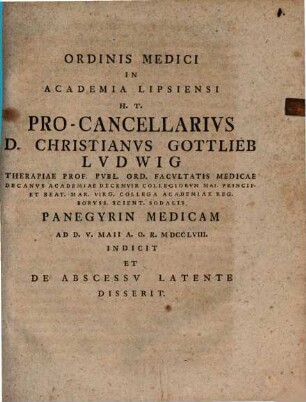 Ordinis medici in Academia Lipsiensi h. t. Pro-Cancellarius D. Christianus Gottlieb Ludwig ... panegyrin medicam ... indicit et de abscessu latente disserit