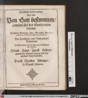 Christliche Leich-predigt/ Von dem von Gott bestimmten/ gewissen Ziel des Menschlichen Lebens : Gehalten Sontags/ den 5. Decembr. An. 1652. zu Basel in der Pfarrkirchen des Münsters: Bey Christlicher und Ansehenlicher Bestattung/ Deß ... Hans-Jacob Kellers/ gewesenen Dreyer-Herren und des geheimen Raths daselbsten