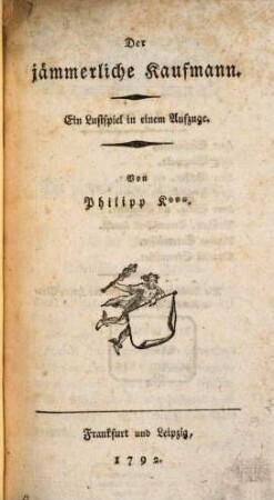 Der jämmerliche Kaufmann : Ein Lustspiel in einem Aufzuge
