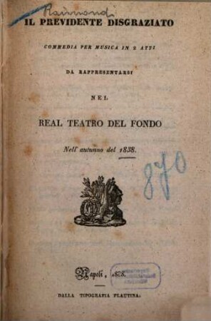 Il previdente disgraziato : commedia per musica in 2 atti ; da rappresentarsi nel Real Teatro del Fondo nell'autunno del 1838
