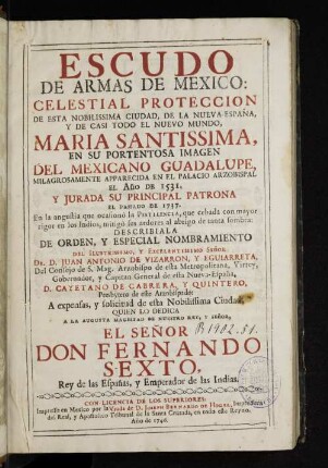 Escudo de armas de Mexico : celestial protección de esta nobilissima ciudad, de la Nueva-España, y de casi todo el nuevo mundo, Maria Santíssima, en su portentosa imagen del mexicano Guadalupe, milagrosamente apparcida en el palacio arzobispal el año de 1531. Y jurada su principal patrona el passado de 1737. En la angustia que ocasiono la pestilencia
