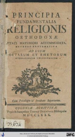 Principia Fundamentalia Religionis Orthodoxae Aetati Maturiori Accomodata : Methodo Erotematica Ad Usum Poetarum Et Rhetorum Gymnasiorum Coloniensium