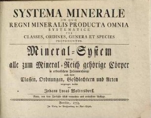 Systema Minerale : In Quo Regni Mineralis Producta Omnia Systematice Per Classes, Ordines, Genera Et Species Proponuntur = Mineral-System : worin alle zum Mineral-Reich gehörige Cörper in ordentlichem Zusammenhange nach ihren Classen, Ordnungen, Geschlechtern und Arten vorgetragen werden