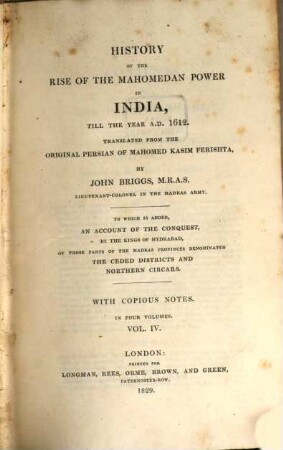 History of the rise of the Mahomedan power in India, till the year A.D. 1612 : to which is added an account of the conquest, by the kings of Hydrabad, of those parts of the Madras provinces denominated the Ceded districts and northern Circars ; with copious notes. Vol. 4