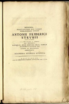 Memoria Praestantissimi Dum Viveret Nobilissimique Iuvenis Antonii Friderici Strubii Iurium Studiosi a. d. XXV Nouemb. A. MDCCLI Pie Defuncti Postquam, Quod Mortale Erat, Templo Academico Illatum Est Civibus Ac Posteritati In Academia Georgia Augusta
