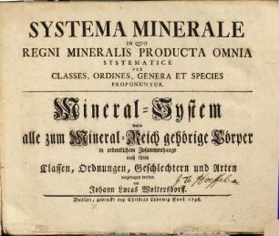 Systema Minerale : In Quo Regni Mineralis Producta Omnia Systematice Per Classes, Ordines, Genera Et Species Proponuntur = Mineral-System : worin alle zum Mineral-Reich gehörige Cörper in ordentlichem Zusammenhange nach ihren Classen, Ordnungen, Geschlechtern und Arten vorgetragen werden
