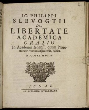 Jo. Philippi Slevogtii De Libertate Academica Oratio : In Academia Ienensi, quum Prorectoratus munus auspicaretur, habita. D. VI Febr. MDCXC.