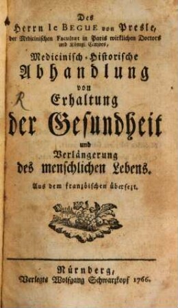 Des Herrn le Begue von Presle, der Medicinischen Facultaet in Paris wirklichen Doctors und Königl. Censors, Medicinisch-Historische Abhandlung von Erhaltung der Gesundheit und Verlängerung des menschlichen Lebens : Aus dem franzöischen übersezt