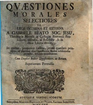 Qvaestiones [Quaestiones] Morales Selectiores De Lege Interna Et Externa : ... in quibus, propositis casibus, prima quaedam principia, ad plurimas alias quaestiones similes resolvendas perutilia, subinde examinantur. Cum duplici indice quaestionum, ac rerum., 1 : De lege interna