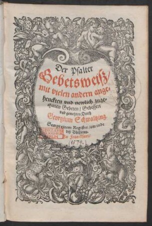 Der Psalter || Gebetsweiß/|| mit vielen andern ange=||henckten vnd newlich zuge=||thanen Gebeten/ Gebessert || vnd gemehret/ Durch || Georgium Schmaltzing.|| Sampt einem Register/ am ende || diß Büchleins.||