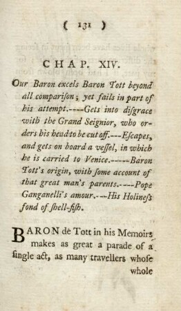 Chap. XIV. Our Baron exels Baron Tott beyond all comparison; yet fails in part of his attempt. - Gets into disgrace with the Grand Seignior, who orders his head to be cut of. - Escapes, and gets on board a vess