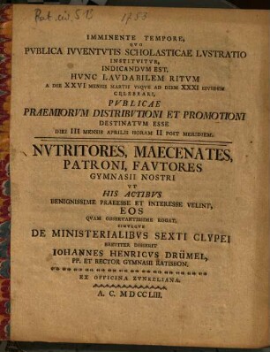 Imminente Tempore, Qvo Pvblica Ivventvtis Scholasticae Lvstratio Institvitvr ... : ... Simvlqve De Ministerialibvs Sexti Clypei Breviter Disserit Iohannes Henricvs Drümel, PP. Et Rector Gymnasii Ratisbon.