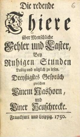 Die redende Thiere über Menschliche Fehler und Laster : Bey Ruhigen Stunden Lustig und nützlich zu lesen, Dreyßigstes Gespräch. Zwischen Einem Nashorn und Einer Heuschrecke