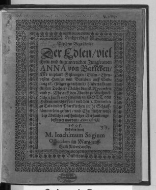 Leichpredigt Bey dem Begräbnis/ Der Edlen/ viel ehren und tugendtreichen Jungfrawen Anna von Barleben/ Des weyland Gestrengen/ Edlen/ Ehrnvesten Hansen von Barleben auff Selblang ... Tochter : Welche den 18. Novembris ... zu Buchweldichen ... entschlaffen/ und den 1. Decembris zu Calo in der Pfarrkirchen ... bestattet worden/ Anno Christi 1605