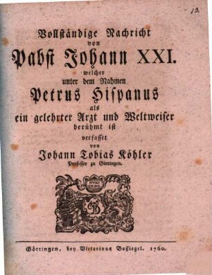 Vollständige Nachricht von Pabst Johann XXI. welcher unter dem Nahmen Petrus Hispanus als ein gelehrter Arzt und Weltweiser berühmt ist