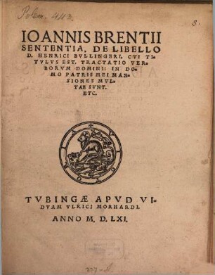 Ioannis Brentii Sententia, De Libello D. Henrici Bvllingeri, Cvi Titvlvs Est, Tractatio Verborvm Domini: In Domo Patris Mei Mansiones Mvltae Svnt. Etc.