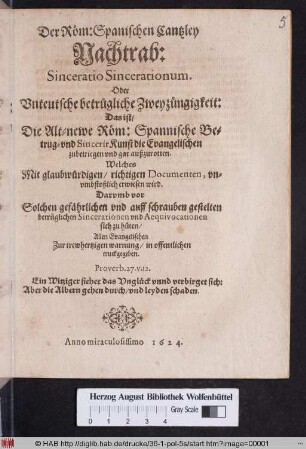 Der Röm: Spanischen Cantzley Nachtrab: Sinceratio Sincerationum. Oder Unteutsche betrugliche Zweyzüngigkeit: Das ist/ Die Alt-newe Röm: Spannische Betrug- und SincerirKunst die Evangelischen zubetriegen und gar außzurotten : Welches Mit glaubwürdigen/ richtigen Documenten, unumbstoßlich erwiesen wird. Darumb vor Solchen gefährlichen und auff schrauben gestelten betrüglichen Sincerationen und Aequivocationen sich zu hüten/ Allen Evangelischen Zur trewhertzigen warnung/ in offentlichen truckgegeben