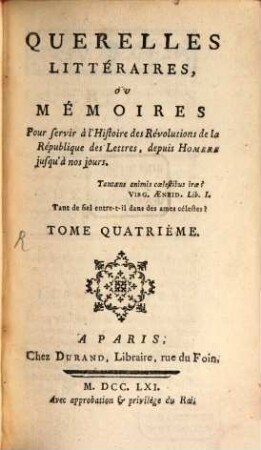 Querelles Littéraires, Ou Mémoires Pour servir à l'Histoire des Révolutions de la République des Letters, depius Homere jusqua à nos jours. 4