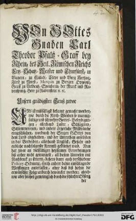 Von Gottes Gnaden Carl Theodor Pfaltz-Graff bey Rhein ... Unsern gnädigsten Gruß zuvor Uns ist mißfälligst bekannt gemacht worden, wie durch die Kirch-Weyhen so mannigfaltige und schwehre Gottes-Beleydigungen, allerhand Laster, Schlägerey, Schlemmereyen, und andere ärgerliche Mißbräuche eingeschlichen, wordurch der Seegen Gottes von dem Land abgehalten, und der Unterthan anselbsten in das Verderben, allerhand Unglück, Gefahr und endliche nachfolgende Armuth gestürtzet wird ... : [Mannheim den 20ten Septembris 1754]