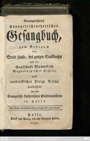 Neueingerichtetes Evangelischlutherisches Gesangbuch, zum Gebrauch der Stadt Halle, des ganzen Saalkreises und der Grafschaft Mannsfeld Magdeburgischer Hoheit