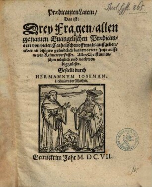Praedicanten Latein, Das ist: Drey Fragen, allen genanten Euangelischen Praedicanten von vielen Catholischen offtmals auffgeben, aber nie bißhero gründtlich beantwortet : Jetzo auffs new in Reimen verfasset. Allen Christenmenschen nützlich vnd nothwendig zulesen