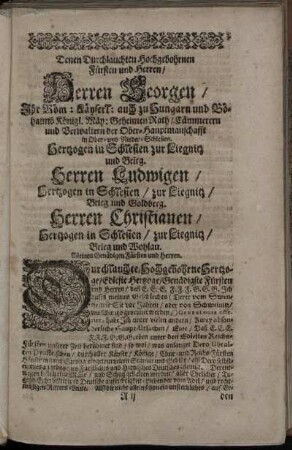 Denen Durchlauchten Hochgebohrnen Fürsten und Herren/ Herren Georgen/ Ihr Röm. Käyserl. auch zu Hungarn [...] Herren Ludwigen/ Hertzogen in Schlesien [...] Herrn Christianen/ Hertzogen in Schlesien [...]