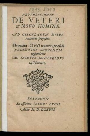 PROPOSITIONES || DE VETERI || et NOVO HOMINE.|| AD CIRCVLAREM DISPV-||tationem propositae.|| De quibus, DEO iuuante, praeside || VALENTINO SCHACHTIO || respondebit || M. IACOBVS GODEFRIDVS.|| 14. Februarij.||