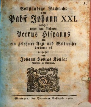 Vollständige Nachricht von Pabst Johann XXI. welcher unter dem Nahmen Petrus Hispanus als ein gelehrter Arzt und Weltweiser berühmt ist