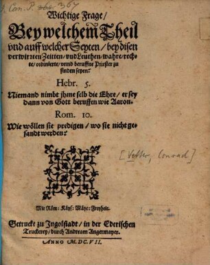 Wichtige Frage, Bey welchem Theil vnd auff welcher Seyten, bey disen verwirrten Zeitten, vnd Leuthen, wahre, rechte, ordinierte, vnnd beruffne Priester zu finden seyen