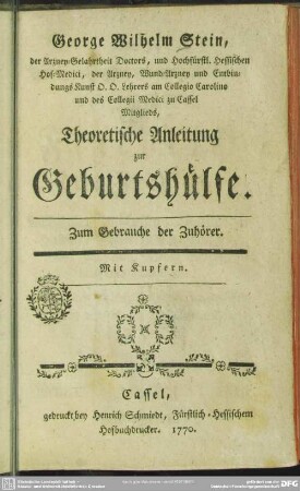 George Wilhelm Stein, der Arzney-Gelahrtheit Doctors, und Hochfürstl. Hessischen Hof-Medici, ... Theoretische Anleitung zur Geburtshülfe : Zum Gebrauche der Zuhörer; Mit Kupfern