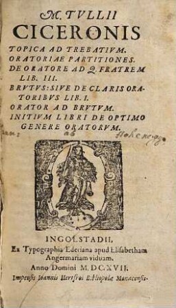 M. Tvllii Ciceronis topica ad Trebativm, oratoriae partitiones, de oratore ad Q. fratrem lib. III, Brvtvs: sive de claris oratoribvs lib. I., orator ad Brvtvm, initivm libri de optimo genere oratorvm