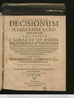 3: Decisiones Illustres Saxonicae Rerum Et Quaestionum Forensium, In Serenissimi Electoris Saxoniae Supremo Appellationum iudicio, & Scabinatu Lipsiensi utramq[ue] in partem ventilatarum ac discussarum, Responsis & iudicatis Dicasterii utriusque corroboratae : Gemino Indice, uno Decisionum, altero Rerum & verborum locupletissimo