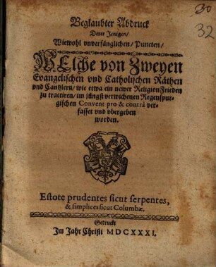 Beglaubter Abdruck Derer Jenigen, Wiewohl vnverfänglichen Puncten, Welche von Zweyen Evangelischen vnd Catholischen Räthen vnd Cantzlern, wie etwa ein newer Religion Frieden zu tractiren, im jüngst verwichenen Regenspurgischen Convent ... vbergeben worden